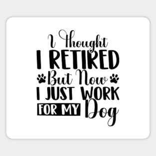 I Thought I Retired But Now I Just Work For My Dog Funny Dog Magnet